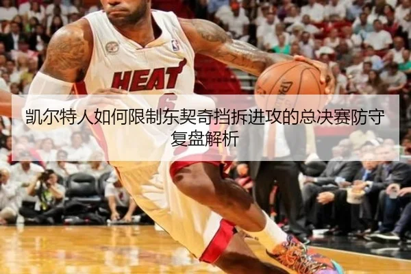 凯尔特人如何限制东契奇挡拆进攻的总决赛防守复盘解析