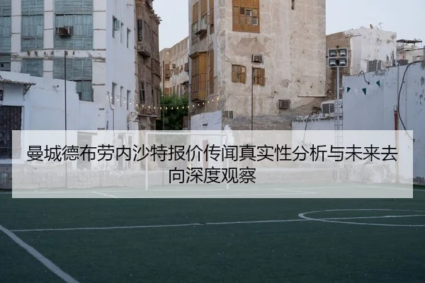曼城德布劳内沙特报价传闻真实性分析与未来去向深度观察