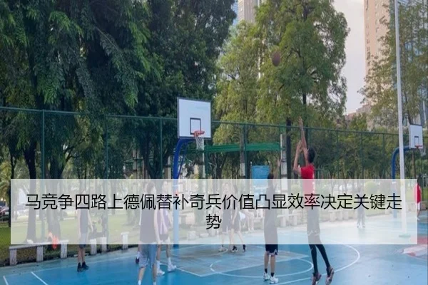 马竞争四路上德佩替补奇兵价值凸显效率决定关键走势